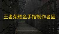 王者荣耀金手指制作者因购买金手指被封禁而被抓捕举报