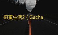 扭蛋生活2（Gacha Life2）  1.1.14